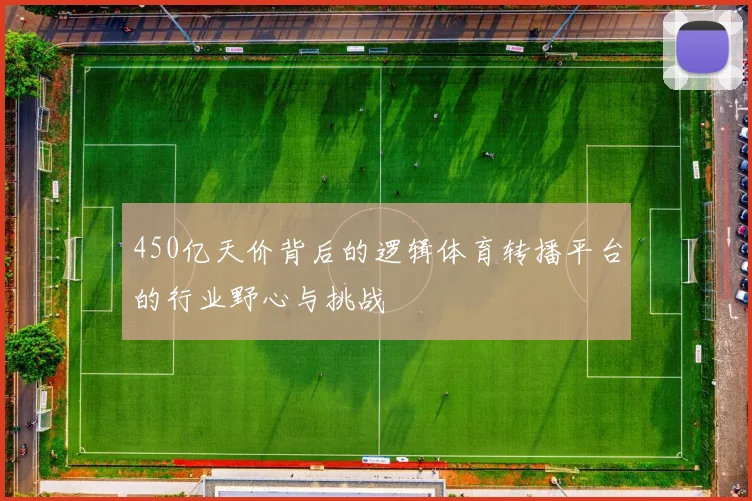 450亿天价背后的逻辑体育转播平台的行业野心与挑战