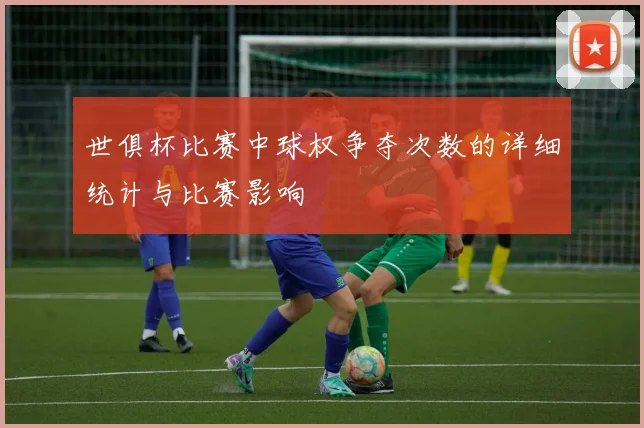世俱杯比赛中球权争夺次数的详细统计与比赛影响