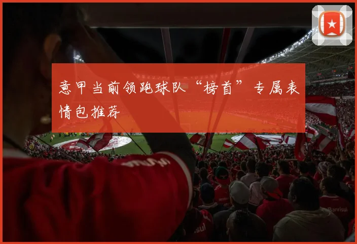 意甲当前领跑球队“榜首”专属表情包推荐