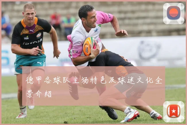 德甲各球队主场特色及球迷文化全景介绍